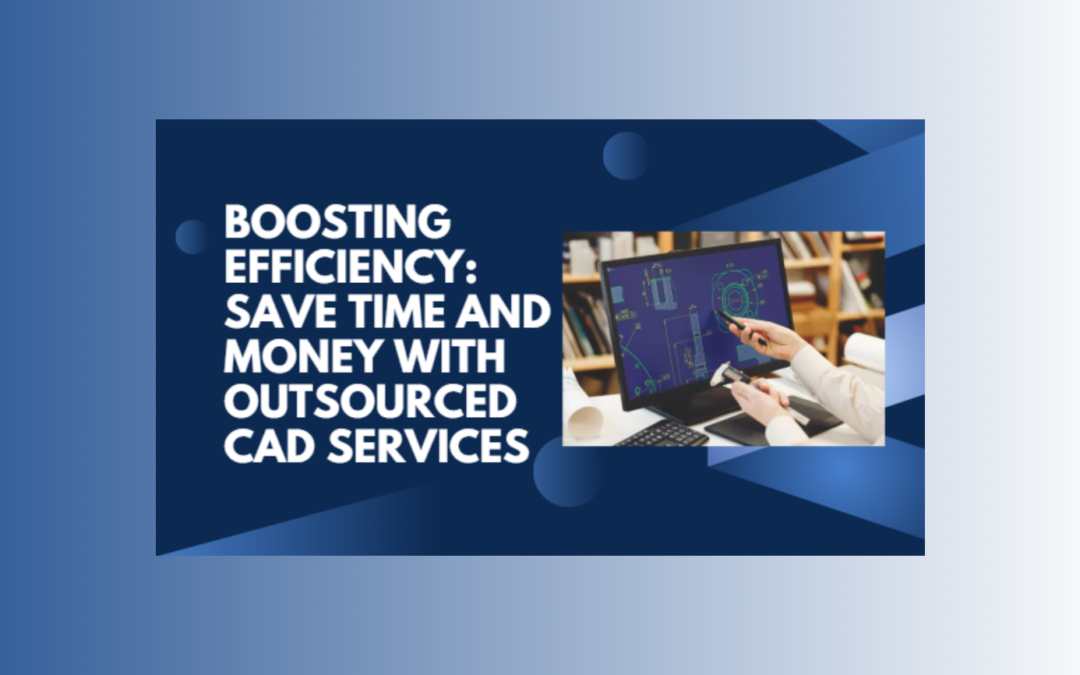 Boosting Efficiency: Save Time and Money with Outsourced CAD Services